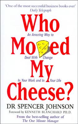 Who Moved My Cheese: An Amazing Way to Deal with Change in Your Work and in Your Life