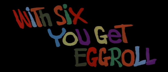 With Six You Get Eggroll