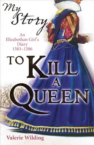 To Kill a Queen: An Elizabethan Girl's Diary 1583 -1586 (My Story: Girls)
