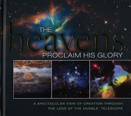 The Heavens Proclaim His Glory: A Spectacular View of Creation Through the Lens of the NASA Hubble Telescope