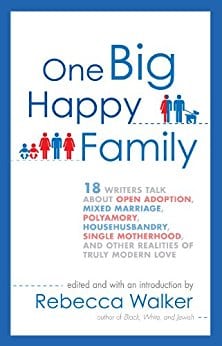 One Big Happy Family: 18 Writers Talk About Open Adoption, Mixed Marriage, Polyamory, Househusbandry,Single Motherhood, and Other Realities of Truly Modern Love