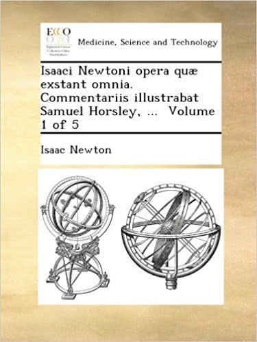 Isaaci Newtoni opera quæ exstant omnia. Commentariis illustrabat Samuel Horsley, ...  Volume 1 of 5 (Latin Edition)