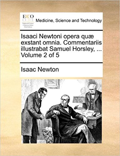 Isaaci Newtoni opera quæ exstant omnia. Commentariis illustrabat Samuel Horsley, ...  Volume 2 of 5 (Latin Edition)