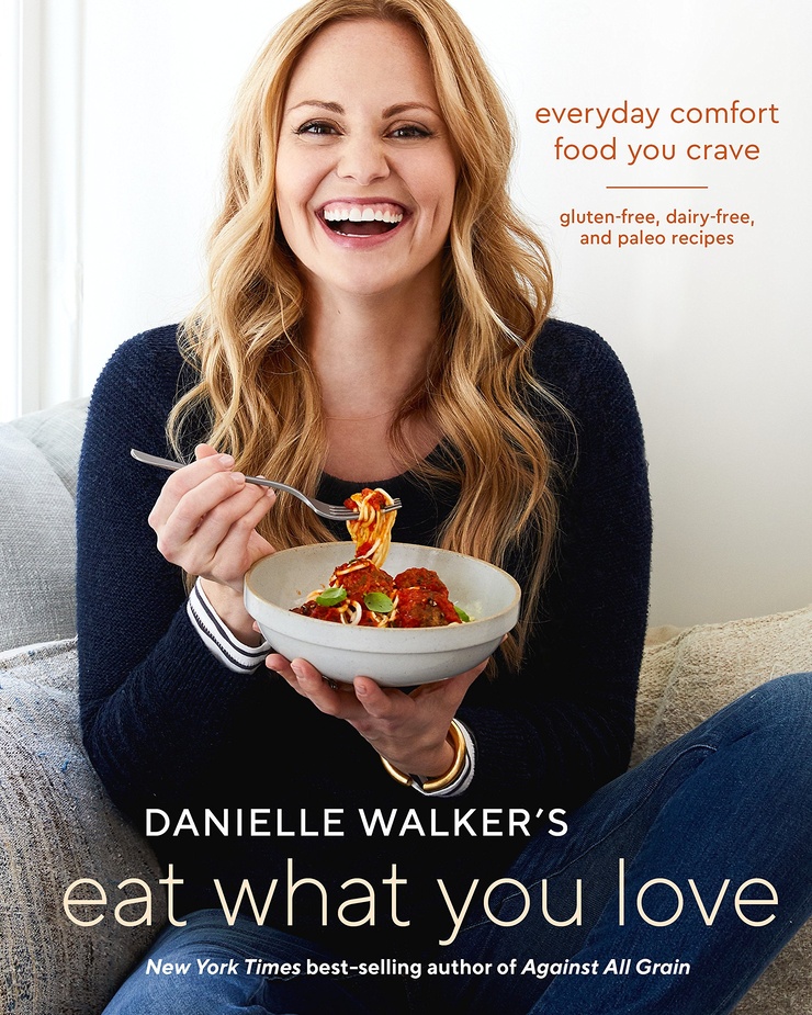 Danielle Walker's Eat What You Love: Everyday Comfort Food You Crave; Gluten-Free, Dairy-Free, and Paleo Recipes Danielle Walker's Eat What You Love: Everyday Comfort Food You Crave; Gluten-Free, Dairy-Free, and Paleo Recipes