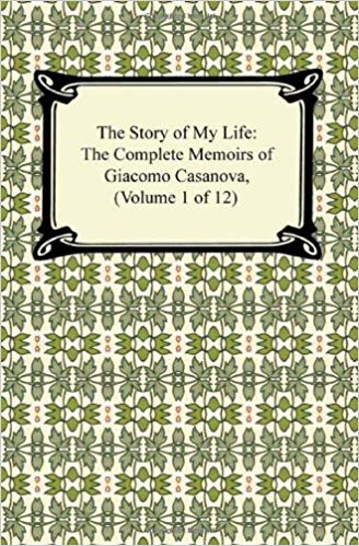 The Story of My Life (the Complete Memoirs of Giacomo Casanova, Volume 1 of 12)