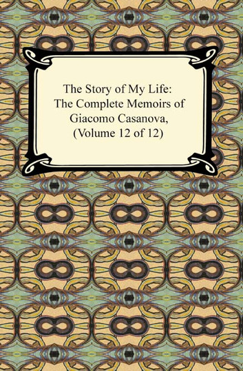 The Story of My Life (the Complete Memoirs of Giacomo Casanova, Volume 1 of 12)