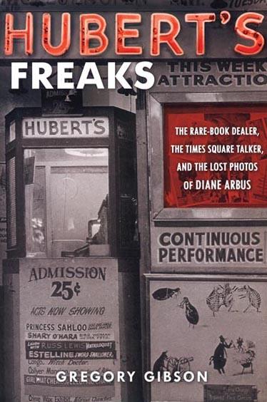 Hubert's Freaks: The Rare-Book Dealer, the Times Square Talker, and the Lost Photos of Diane Arbus