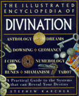 The Illustrated Encyclopedia of Divination: A Practical Guide to the Systems That Can Reveal Your Destin