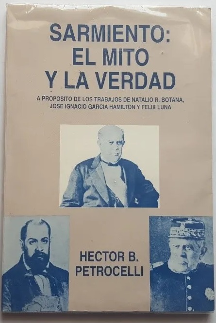 Sarmiento: El Mito y La Verdad. A Proposito de Los Trabajos de Natalio R. Botana, Jose Ignacio Garcia Hamilton y Felix Luna