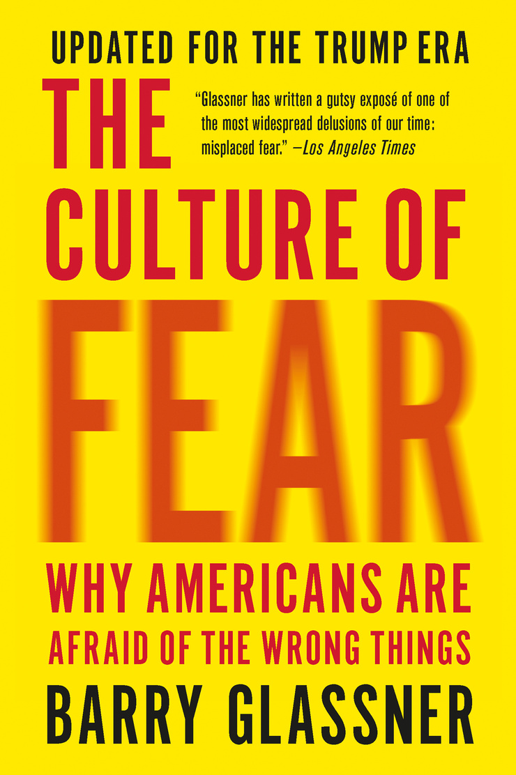 The Culture of Fear: Why Americans Are Afraid of the Wrong Things: Crime, Drugs, Minorities, Teen Moms, Killer Kids, Mutant Microbes, Plane Crashes, Road Rage, & So Much More