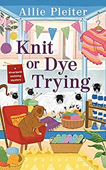 Knit or Dye Trying (A Riverbank Knitting Mystery)