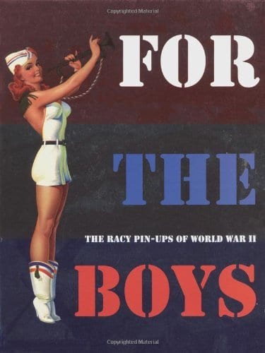 For the Boys: The Racy Pin-ups of WWII by Max Allan Collins