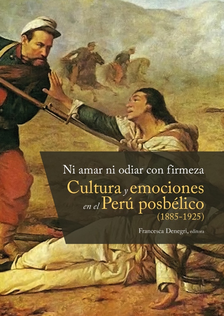 Ni amar ni odiar con firmeza: Cultura y emociones en el Perú posbélico (1885-1925)
