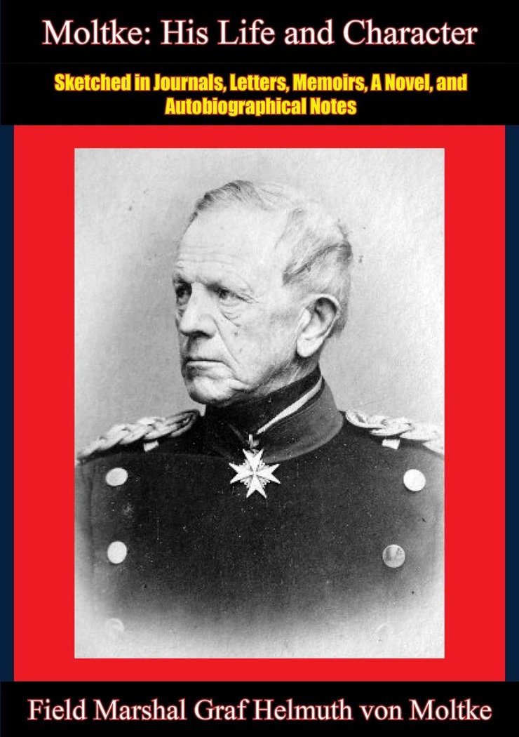 Moltke: His Life and Character: Sketched in Journals, Letters, Memoirs, A Novel, and Autobiographical Notes