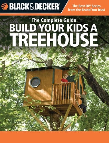 The Complete Guide: Build Your Kids a Treehouse (Black & Decker)