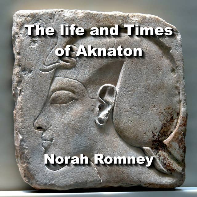 The Life and Times of Aknaton: Egypt’s Most Infamous Heretic Pharaoh