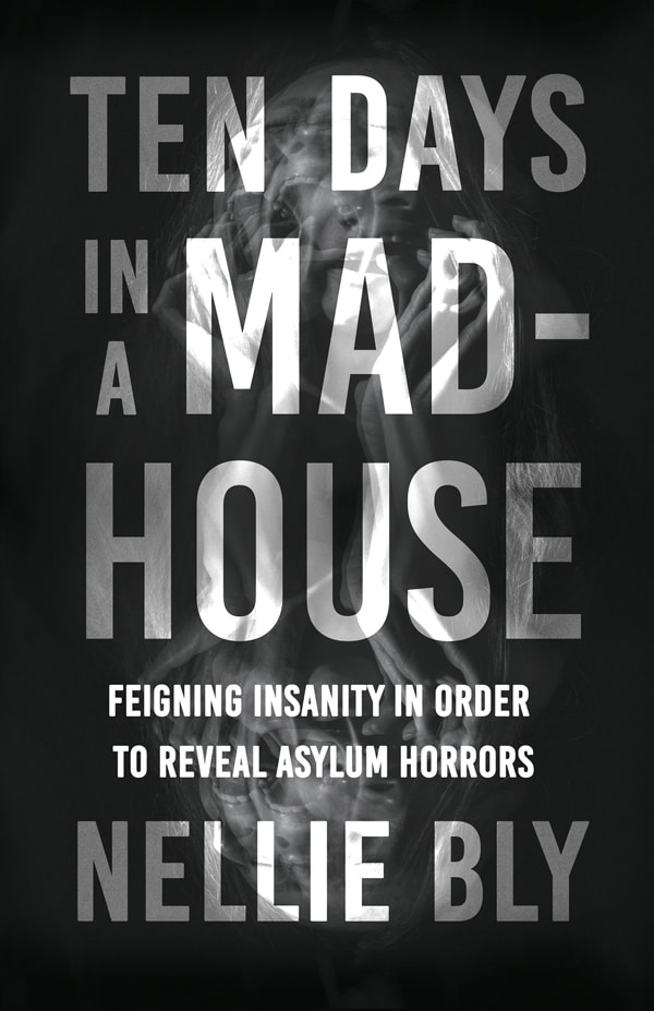 TEN DAYS IN A MAD-HOUSE — FEIGNING INSANITY IN ORDER TO REVEAL ASYLUM HORRORS
