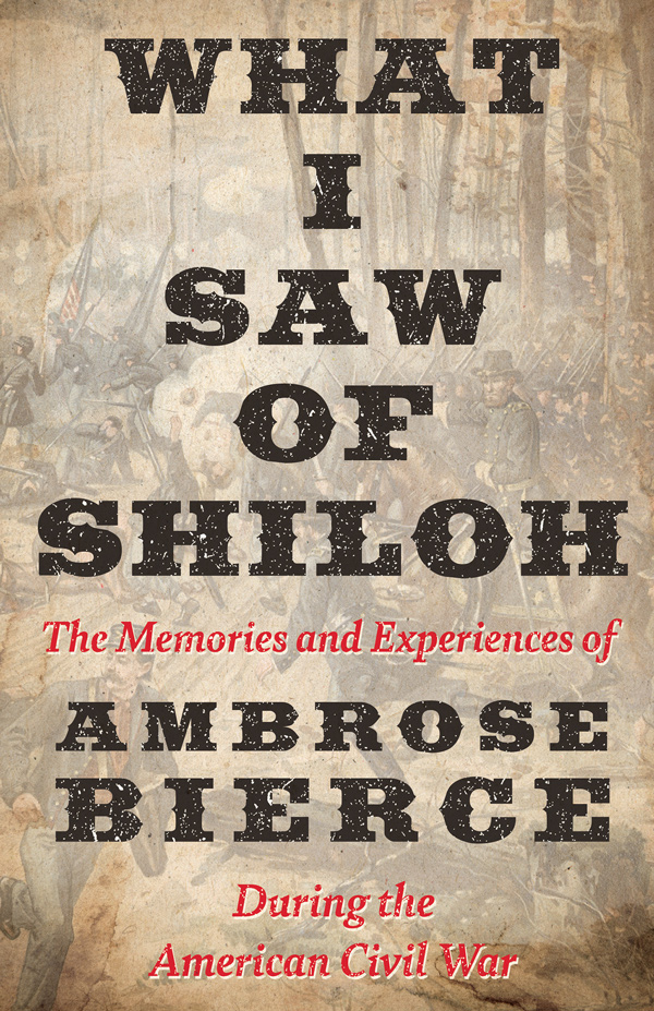 WHAT I SAW OF SHILOH — The Memories and Experiences of AMBROSE BIERCE During the American Civil War