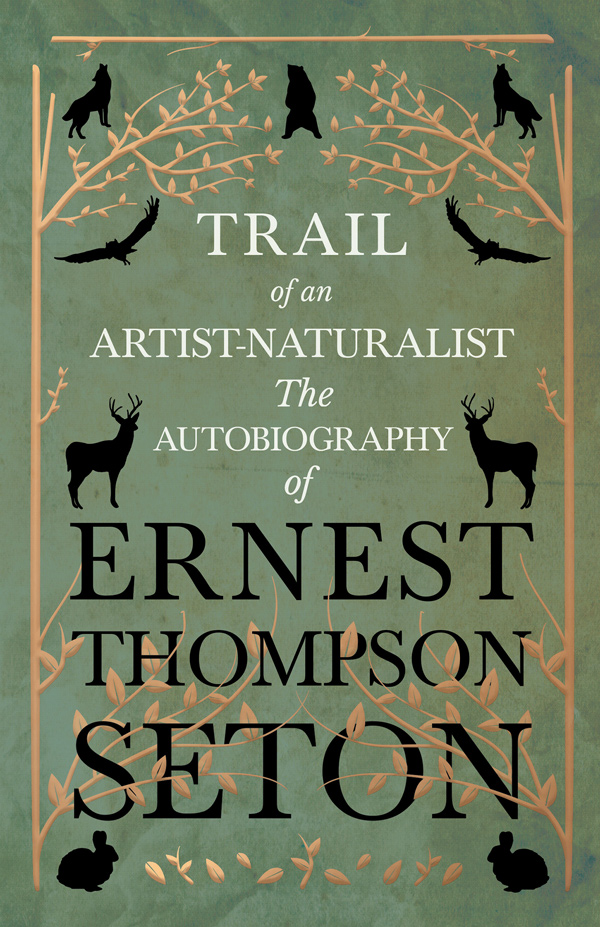 TRAIL of an ARTIST-NATURALIST — The AUTOBIOGRAPHY of Ernest Thompson Seton