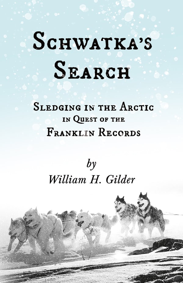SCHWATKA’S SEARCH — SLEDGING IN THE ARCTIC IN QUEST OF THE FRANKLIN RECORDS 