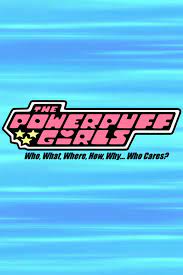 The Powerpuff Girls: Who, What, Where, How, Why... Who Cares?