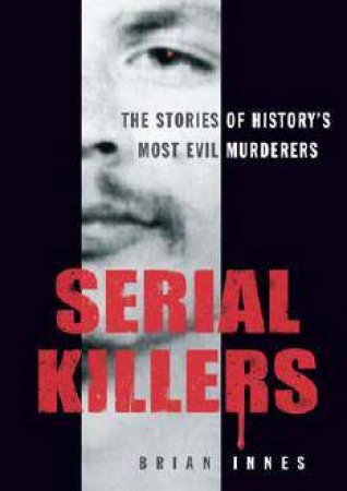 Serial Killers: The Stories Of History's Most Evil Murderers