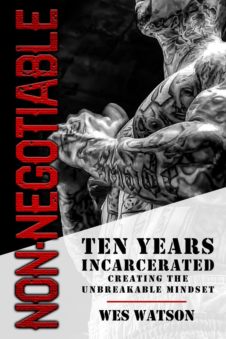 NON-NEGOTIABLE — TEN YEARS INCARCERATED CREATING THE UNBREAKABLE MINDSET 