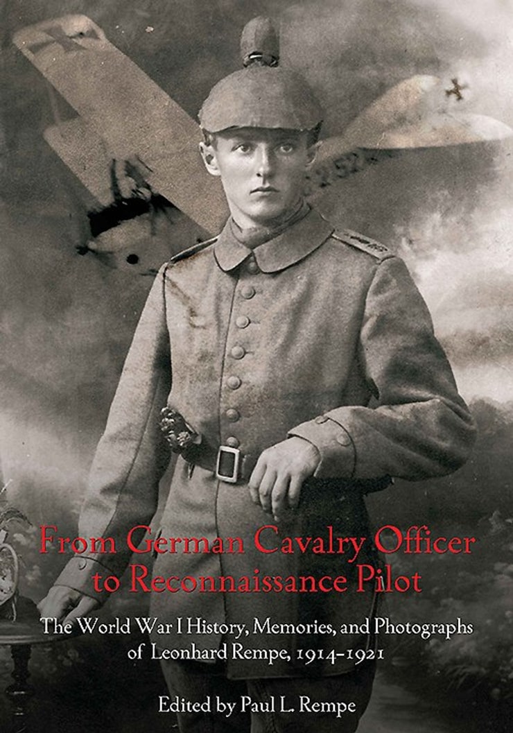 From German Cavalry Officer to Reconnaissance Pilot — The World War I History, Memories, and Photographs of Leonhard Rempe, 1914-1921
