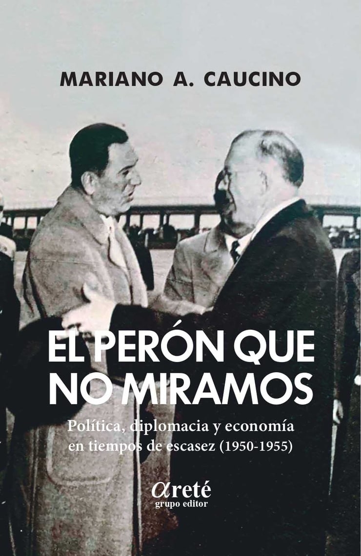EL PERON QUE NO MIRAMOS — Política, diplomacia y economía en tiempos de escasez (1950-1955)