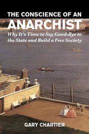 The Conscience of an Anarchist: Why It's Time to Say Good-Bye to the State and Build a Free Society