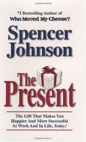 The Present: The Gift That Makes You Happier and More Successful at Work and in Life, Today!