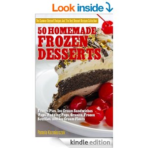 50 Homemade Frozen Desserts - Frozen Pies,  Ice Cream Sandwiches, Pops, Pudding Pops, Granita, Frozen Souffles, and Ice Cream Floats (The Summer Dessert ... And The Best Dessert Recipes Collection)