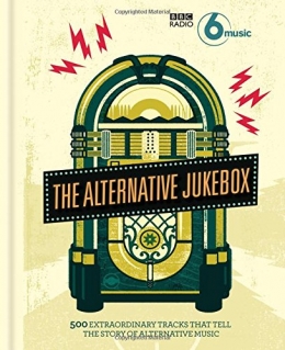 BBC Radio 6 Music's Alternative Jukebox: 500 Extraordinary Tracks That Tell the Story of Alternative Music BBC Radio 6 Music's Alternative Jukebox: 500 Extraordinary Tracks That Tell the Story of Alternative Music
